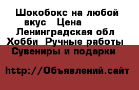 Шокобокс на любой вкус › Цена ­ 150 - Ленинградская обл. Хобби. Ручные работы » Сувениры и подарки   